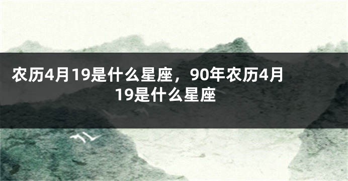 农历4月19是什么星座，90年农历4月19是什么星座