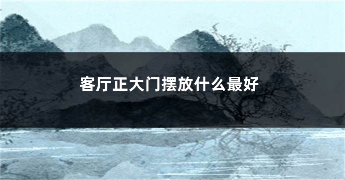 客厅正大门摆放什么最好