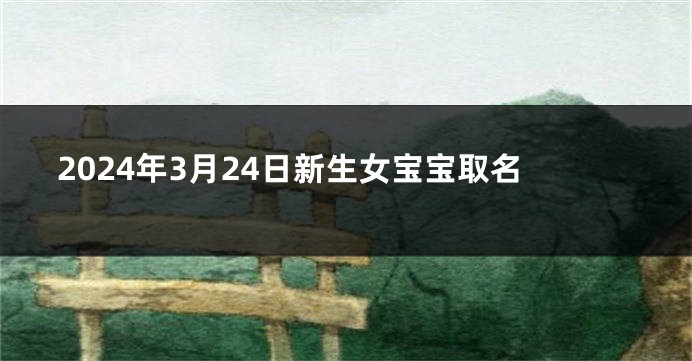 2024年3月24日新生女宝宝取名