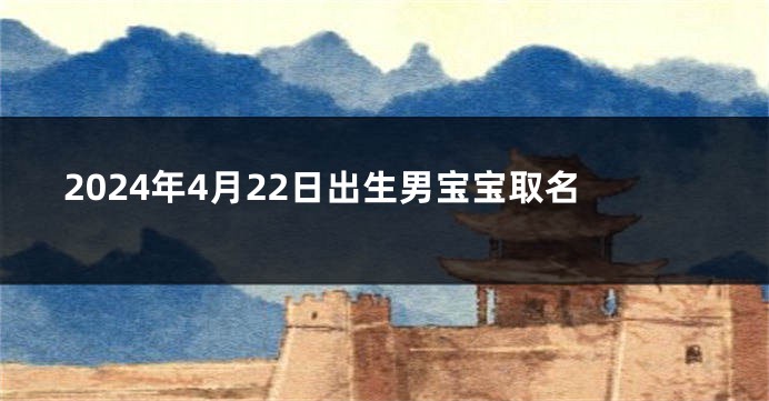 2024年4月22日出生男宝宝取名