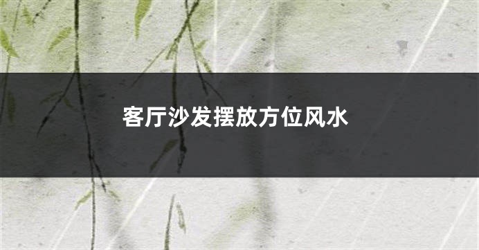 客厅沙发摆放方位风水