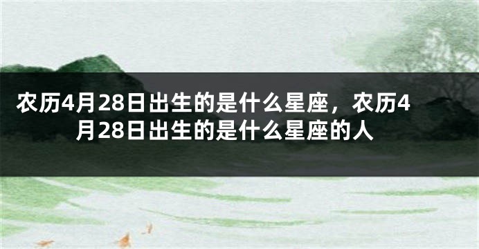 农历4月28日出生的是什么星座，农历4月28日出生的是什么星座的人