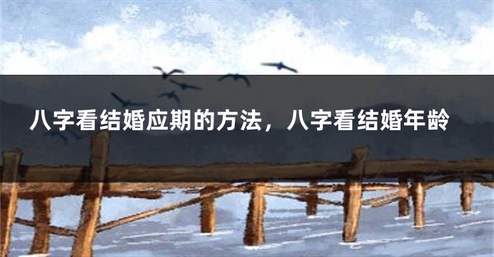 八字看结婚应期的方法，八字看结婚年龄
