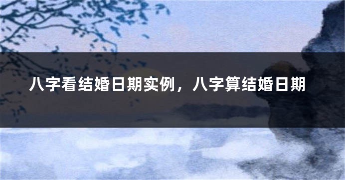 八字看结婚日期实例，八字算结婚日期