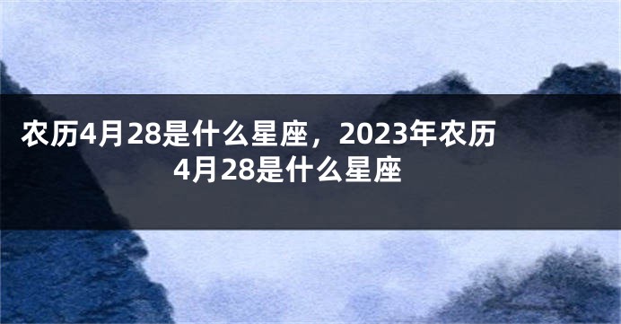 农历4月28是什么星座，2023年农历4月28是什么星座