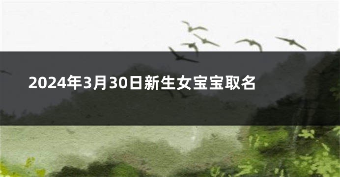 2024年3月30日新生女宝宝取名