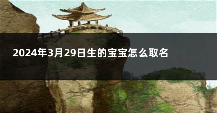 2024年3月29日生的宝宝怎么取名