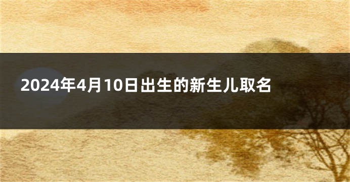 2024年4月10日出生的新生儿取名