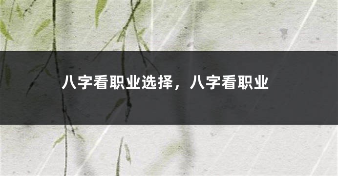 八字看职业选择，八字看职业