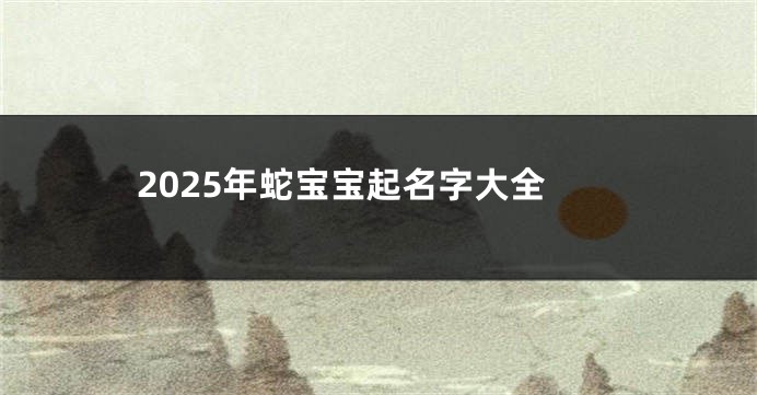2025年蛇宝宝起名字大全