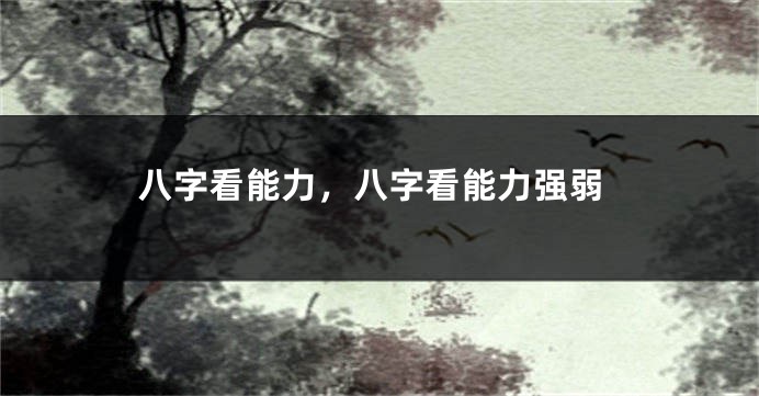 八字看能力，八字看能力强弱