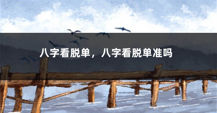 八字看脱单，八字看脱单准吗