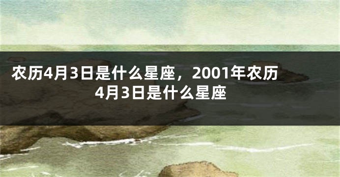 农历4月3日是什么星座，2001年农历4月3日是什么星座