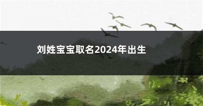 刘姓宝宝取名2024年出生