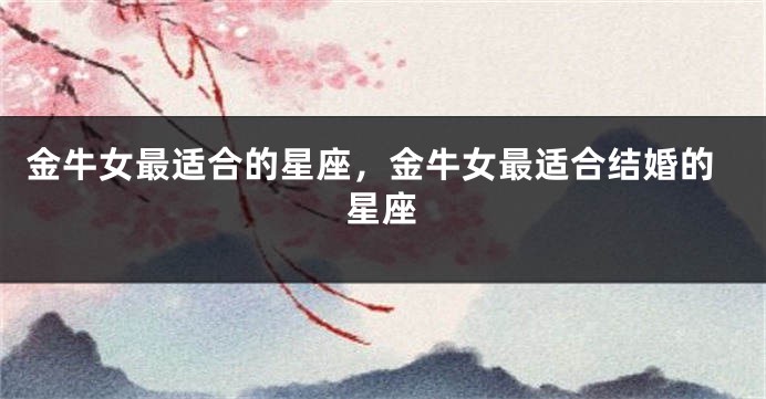 金牛女最适合的星座，金牛女最适合结婚的星座