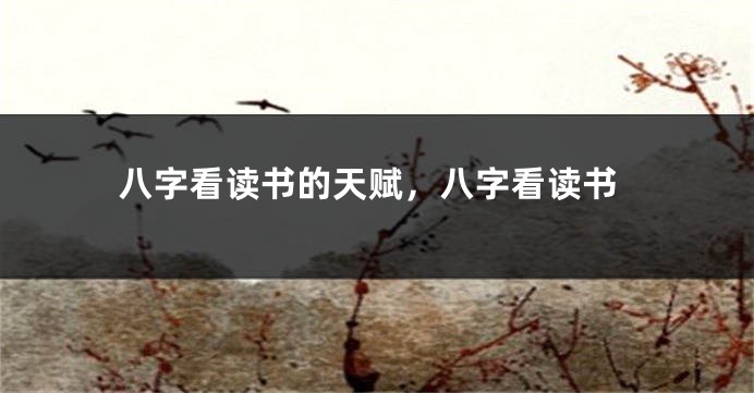 八字看读书的天赋，八字看读书