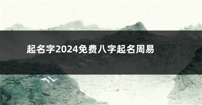 起名字2024免费八字起名周易