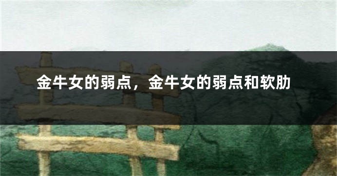 金牛女的弱点，金牛女的弱点和软肋