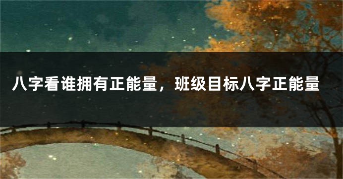 八字看谁拥有正能量，班级目标八字正能量