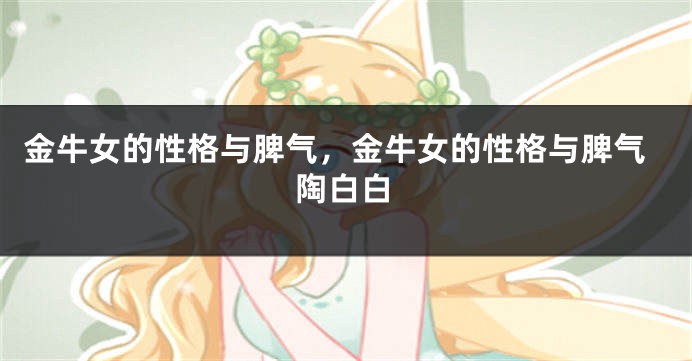 金牛女的性格与脾气，金牛女的性格与脾气陶白白