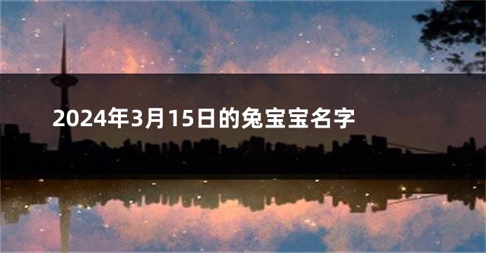 2024年3月15日的兔宝宝名字