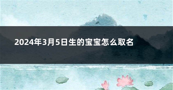 2024年3月5日生的宝宝怎么取名