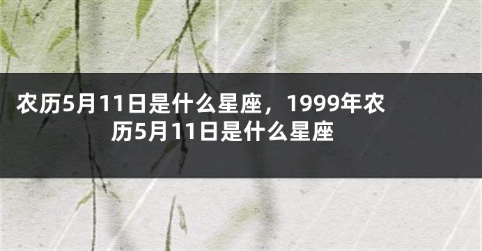 农历5月11日是什么星座，1999年农历5月11日是什么星座