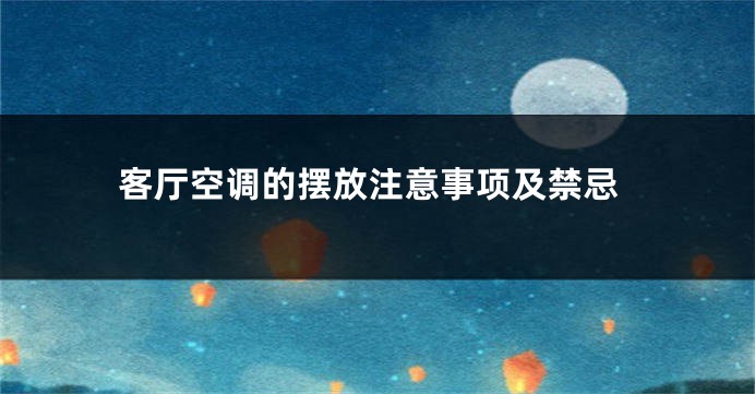 客厅空调的摆放注意事项及禁忌