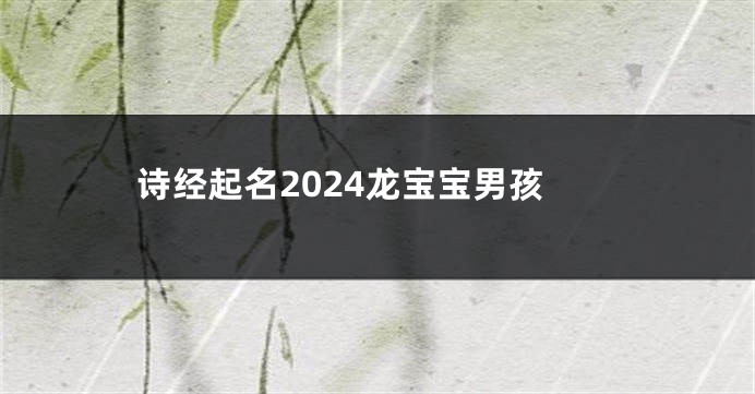 诗经起名2024龙宝宝男孩