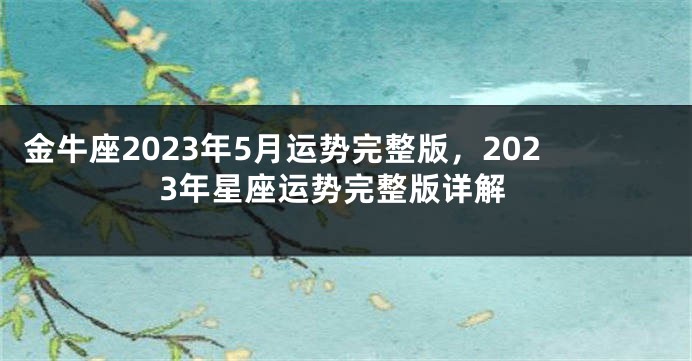 金牛座2023年5月运势完整版，2023年星座运势完整版详解