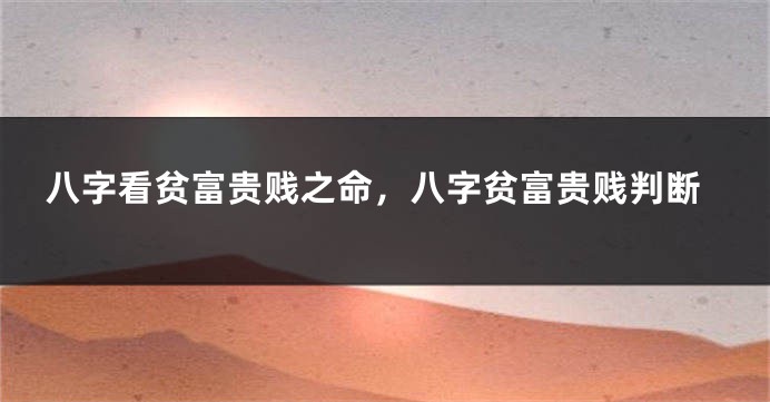 八字看贫富贵贱之命，八字贫富贵贱判断