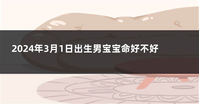2024年3月1日出生男宝宝命好不好