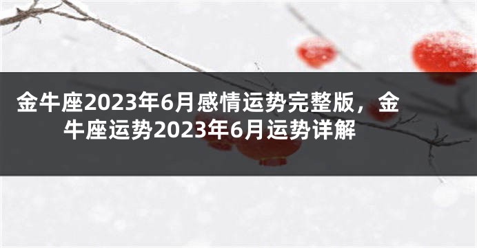 金牛座2023年6月感情运势完整版，金牛座运势2023年6月运势详解