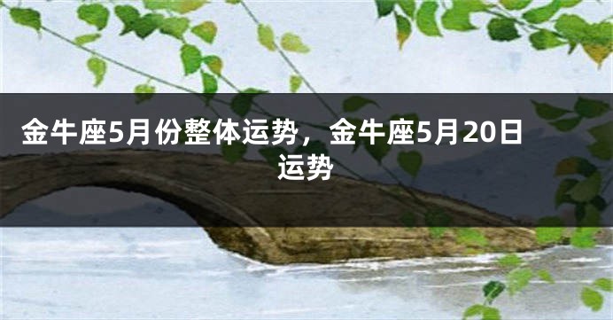 金牛座5月份整体运势，金牛座5月20日运势