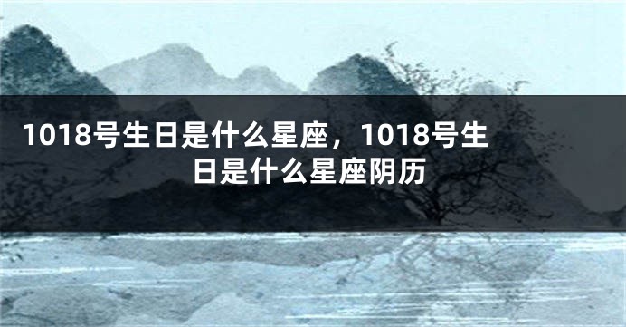 1018号生日是什么星座，1018号生日是什么星座阴历