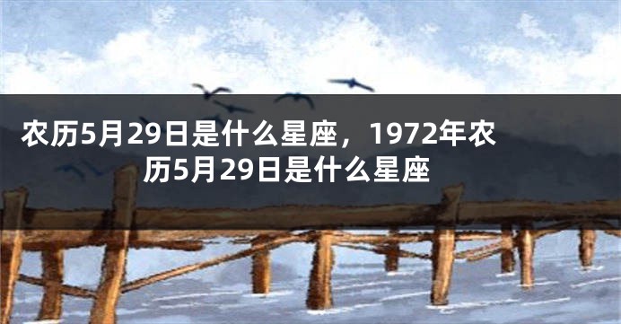 农历5月29日是什么星座，1972年农历5月29日是什么星座