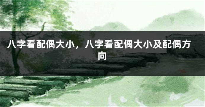 八字看配偶大小，八字看配偶大小及配偶方向