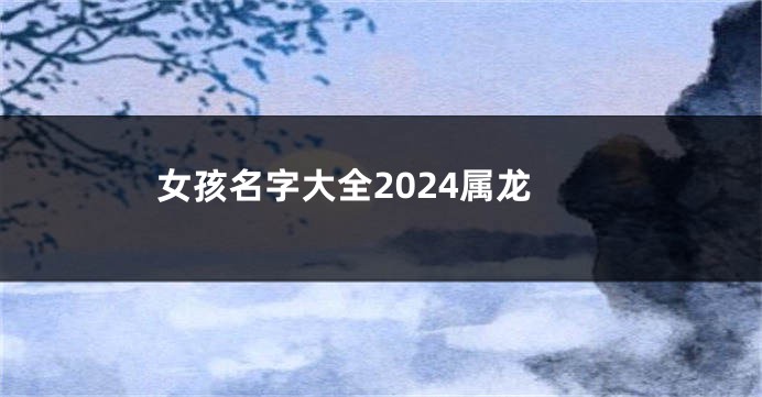 女孩名字大全2024属龙