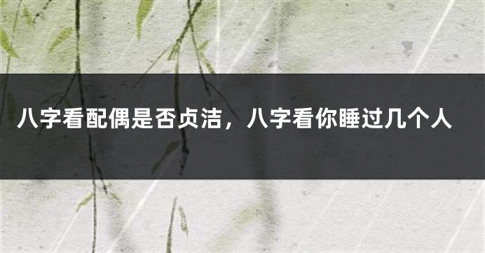 八字看配偶是否贞洁，八字看你睡过几个人