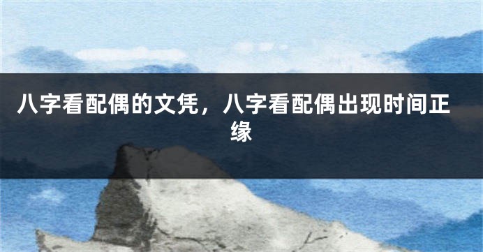 八字看配偶的文凭，八字看配偶出现时间正缘