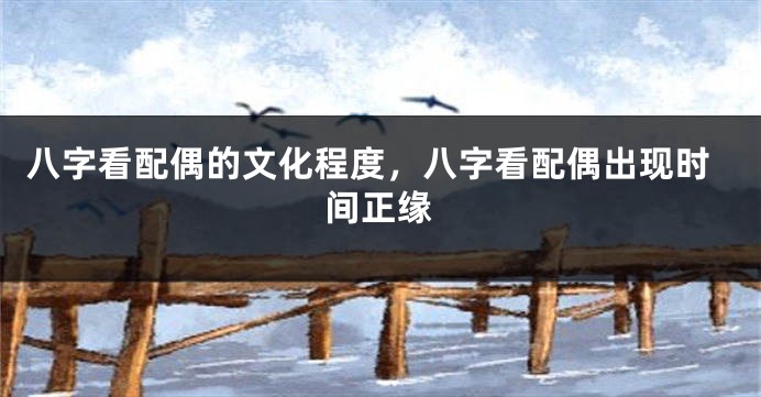 八字看配偶的文化程度，八字看配偶出现时间正缘