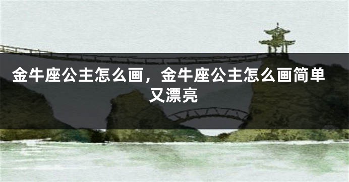 金牛座公主怎么画，金牛座公主怎么画简单又漂亮