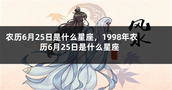 农历6月25日是什么星座，1998年农历6月25日是什么星座