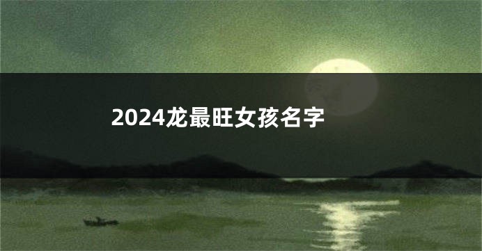 2024龙最旺女孩名字