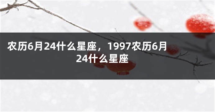 农历6月24什么星座，1997农历6月24什么星座