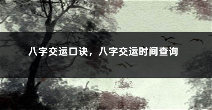 八字交运口诀，八字交运时间查询