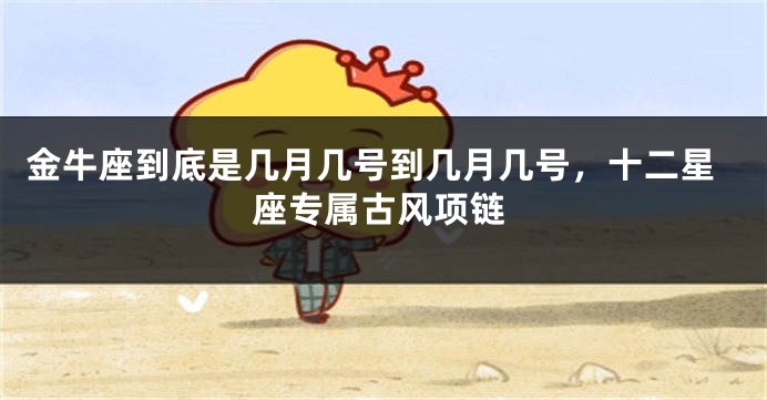 金牛座到底是几月几号到几月几号，十二星座专属古风项链