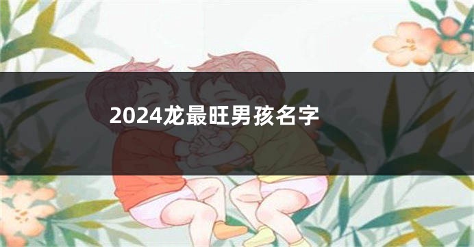 2024龙最旺男孩名字