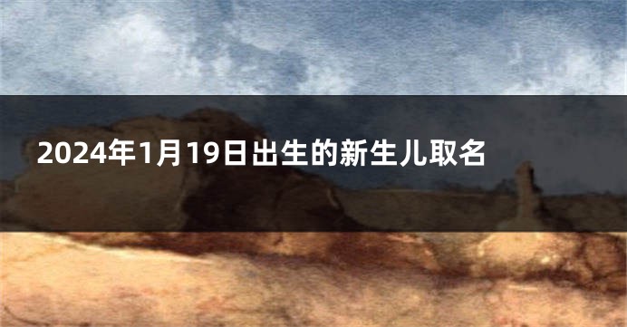2024年1月19日出生的新生儿取名