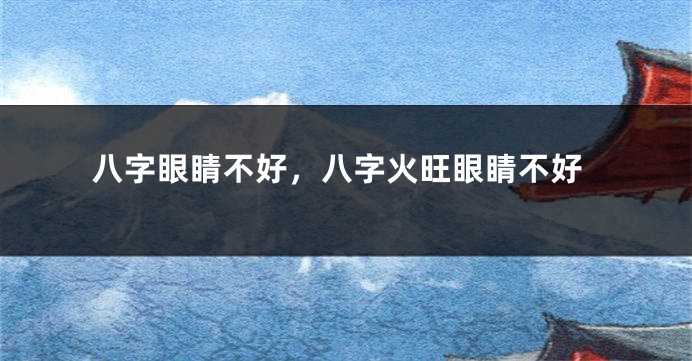 八字眼睛不好，八字火旺眼睛不好